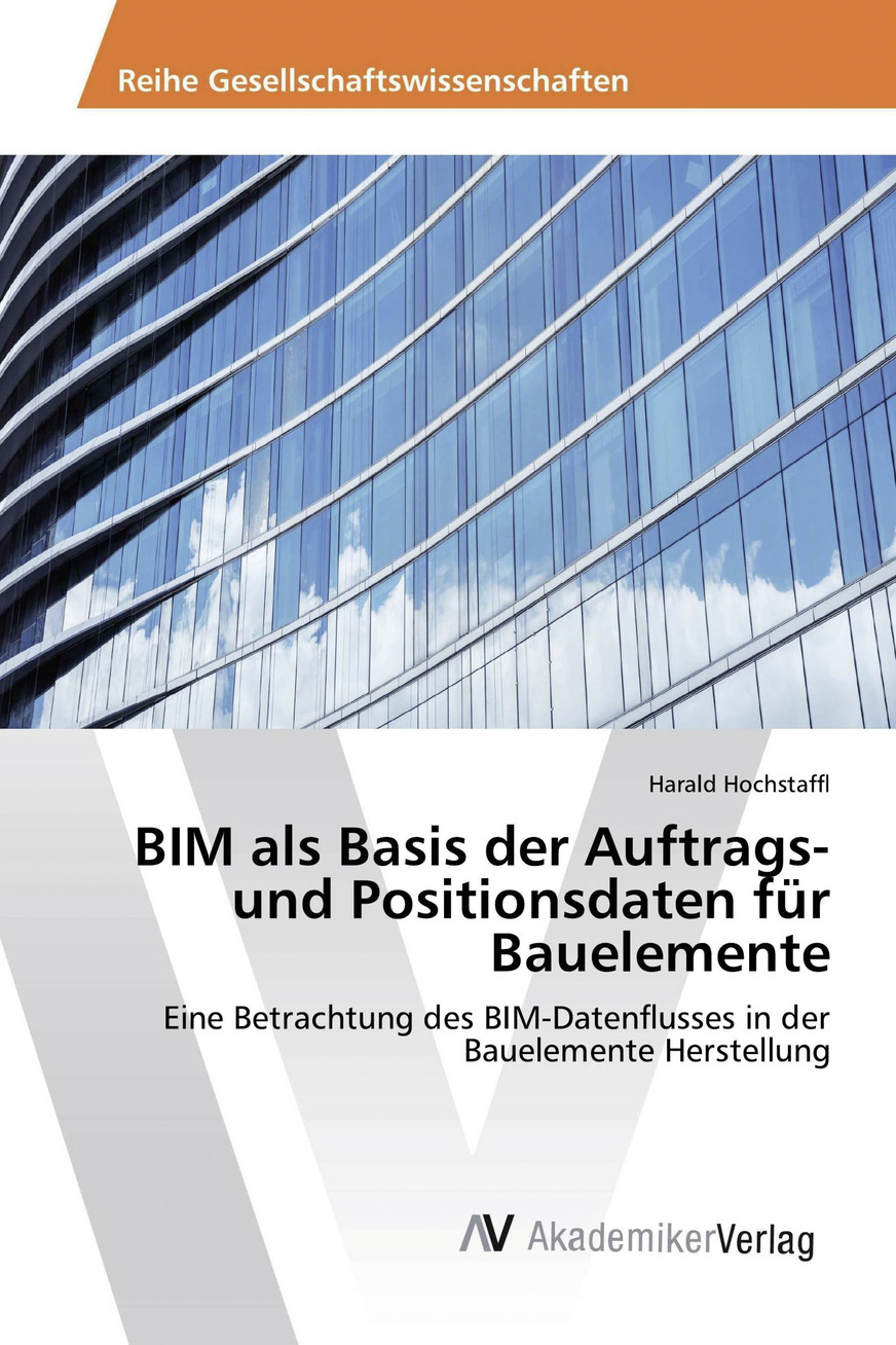 Das 176-seitige Buch von Harald Hochlstaffl „BIM als Basis der Auftrags- und Positionsdaten für Bauelemente: Eine Betrachtung des BIM-Datenflusses in der Bauelemente Herstellung“ ist 2019 im AV Akademikerverlag erschienen. ISBN-13: 978-3330502246