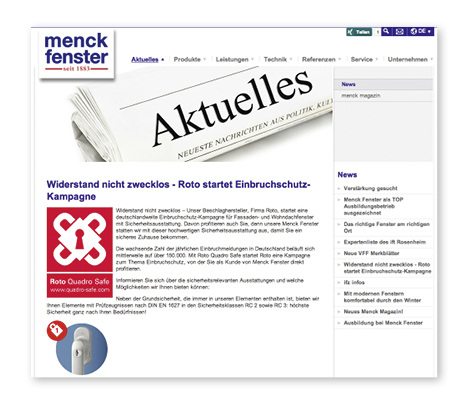 
Der Fensterspezialist Menck hat sich im Firmenmagazin dem Thema Einbruchschutz gewidmet. Außerdem nimmt die Mitwirkung an der Initiative einen breiten Raum auf der Homepage des Herstellers ein. Sogar ins Fernsehen haben es die Profis gebracht: Ende Februar 2015 strahlte das NDR-Nordmagazin einen Beitrag zum Thema „Einbruchprophylaxe“ aus. Die Demonstration eines Einbruchversuchs an einem RC2-Fenster wurde bei Menck gedreht und zeigte, dass Widerstand tatsächlich nicht zwecklos ist.
