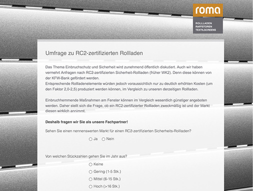 



Die Hersteller von Rollladensystemen nehmen das Thema Rollladen und Einbruchschutz zunehmend ernster. Kundenbefragungen wie in diesem Beispiel sollen den Bedarf ausloten.
