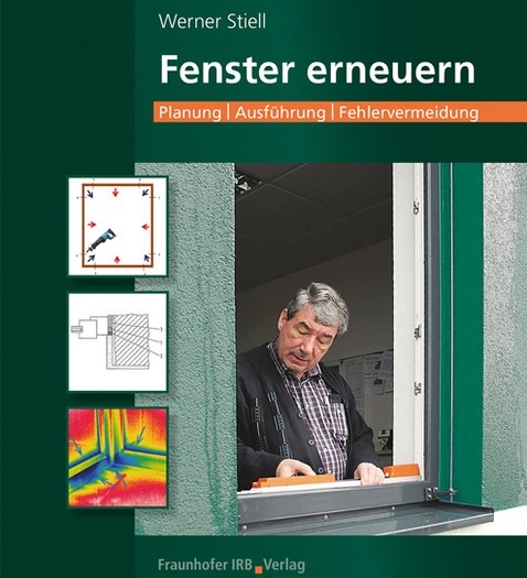 Fenster erneuern: Planung - Ausführung - Fehlervermeidung von Werner Stiell (2022, 160 S., 198 Abb., 2 Tab., Softcover, Fraunhofer IRB  Verlag, ISBN 978-3-7388-0640-3) - © Fraunhofer IRB Verlag
