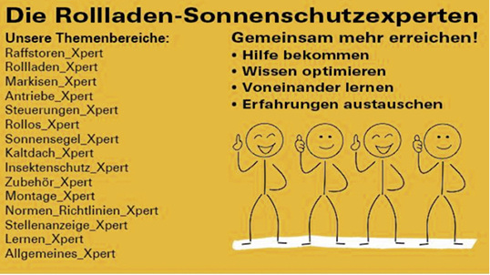 



Die Rollladen- und Sonnenschutz-Expertengruppe befasst sich mit allen denkbaren Fragen und Diskussionen zu den alltäglichen Arbeitsumfeldern. 
